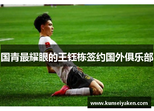 国青最耀眼的王钰栋签约国外俱乐部